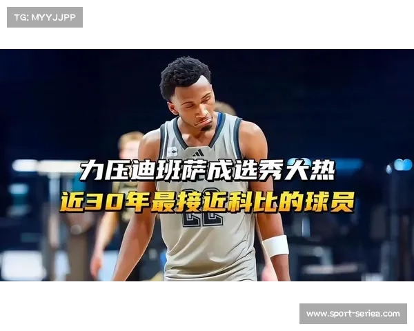 迪班萨锋线多面性受青睐,选秀前景看涨